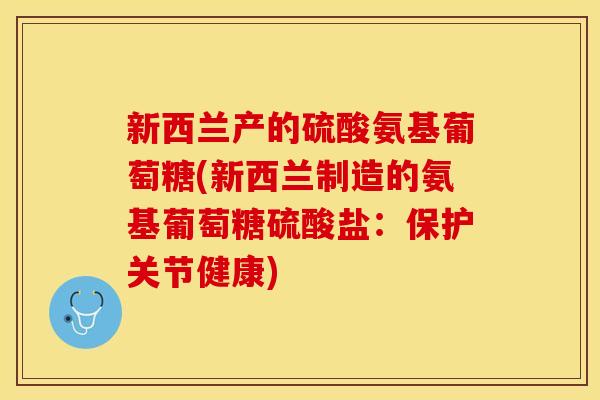 新西兰产的硫酸氨基葡萄糖(新西兰制造的氨基葡萄糖硫酸盐：保护关节健康)
