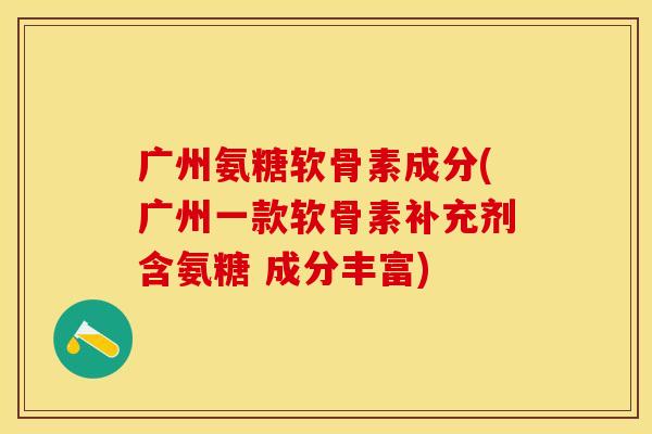 广州氨糖软骨素成分(广州一款软骨素补充剂含氨糖 成分丰富)