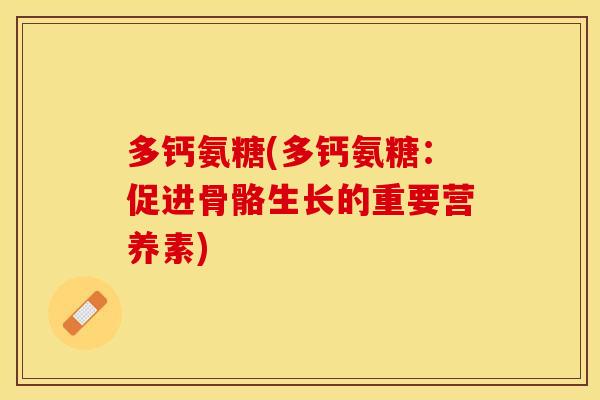 多钙氨糖(多钙氨糖：促进骨骼生长的重要营养素)