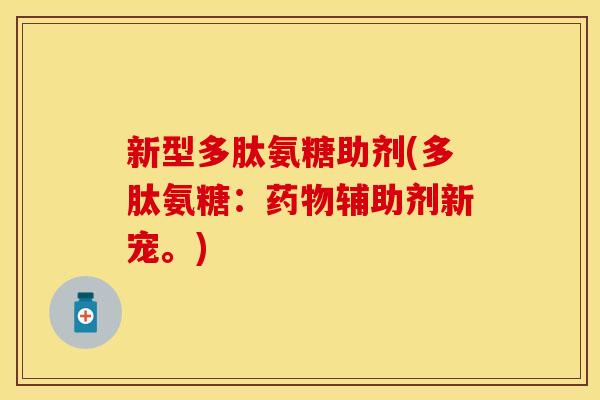 新型多肽氨糖助剂(多肽氨糖：药物辅助剂新宠。)