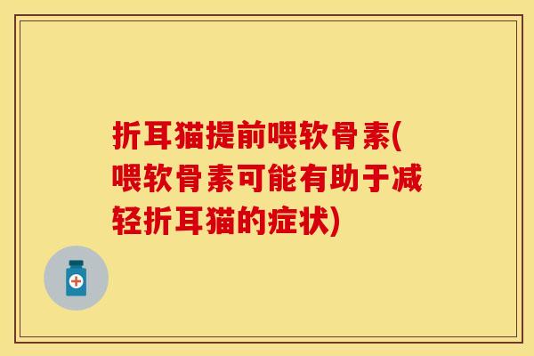 折耳猫提前喂软骨素(喂软骨素可能有助于减轻折耳猫的症状) 折耳猫提前喂软骨素(喂软骨素可能有助于减轻折耳猫的症状)
