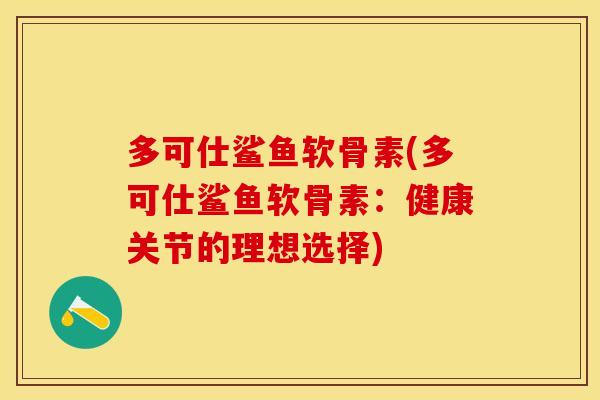 多可仕鲨鱼软骨素(多可仕鲨鱼软骨素：健康关节的理想选择)