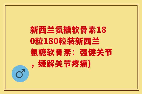 新西兰氨糖软骨素180粒180粒装新西兰氨糖软骨素：强健关节，缓解关节疼痛)