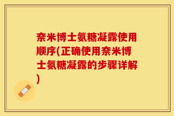 奈米博士氨糖凝露使用顺序(正确使用奈米博士氨糖凝露的步骤详解)
