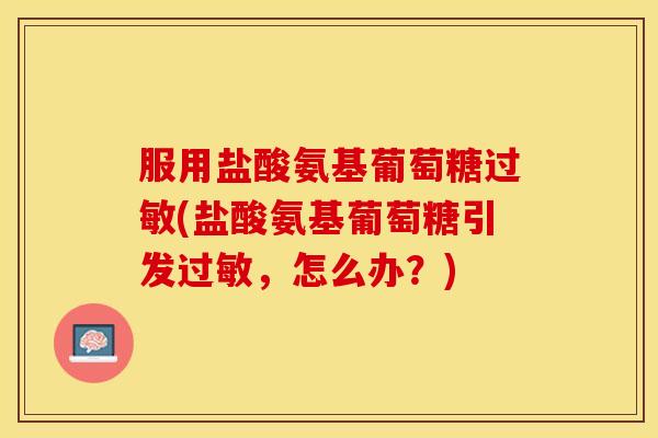 服用盐酸氨基葡萄糖(盐酸氨基葡萄糖引发，怎么办？)