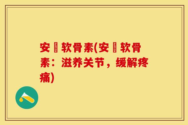安禟软骨素(安禟软骨素：滋养关节，缓解疼痛)