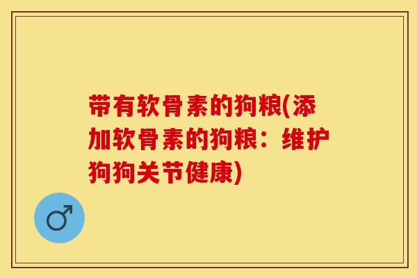 带有软骨素的狗粮(添加软骨素的狗粮：维护狗狗关节健康)
