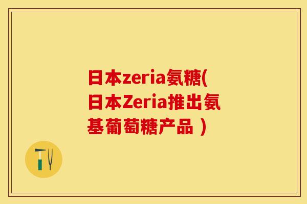 日本zeria氨糖(日本Zeria推出氨基葡萄糖产品 )