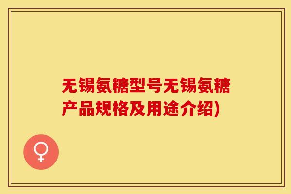 无锡氨糖型号无锡氨糖产品规格及用途介绍) 无锡氨糖型号无锡氨糖产品规格及用途介绍)