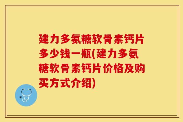建力多氨糖软骨素钙片多少钱一瓶(建力多氨糖软骨素钙片价格及购买方式介绍)