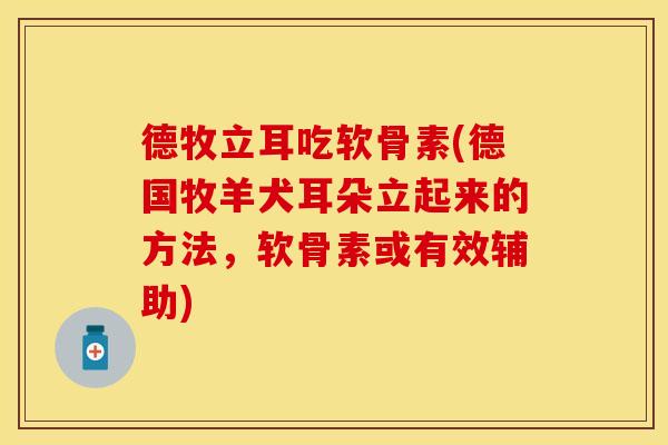 德牧立耳吃软骨素(德国牧羊犬耳朵立起来的方法，软骨素或有效辅助)