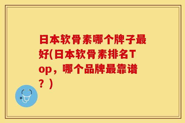 日本软骨素哪个牌子好(日本软骨素排名Top,哪个品牌靠谱?) 日本软骨素哪个牌子好(日本软骨素排名Top,哪个品牌靠谱?)