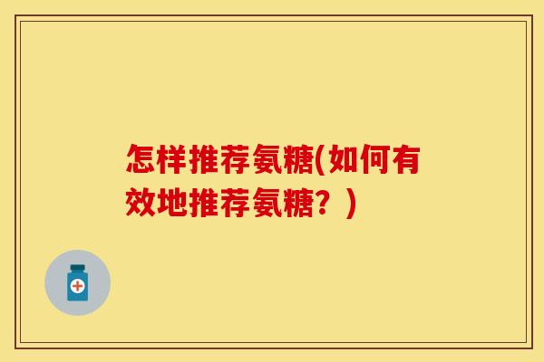 怎样推荐氨糖(如何有效地推荐氨糖？)