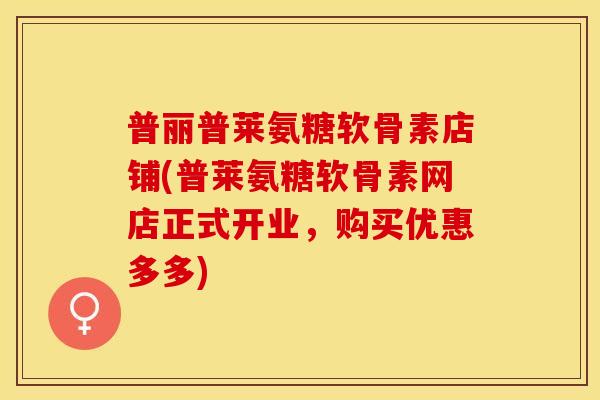 普丽普莱氨糖软骨素店铺(普莱氨糖软骨素网店正式开业,购买优惠多多) 普丽普莱氨糖软骨素店铺(普莱氨糖软骨素网店正式开业,购买优惠多多)