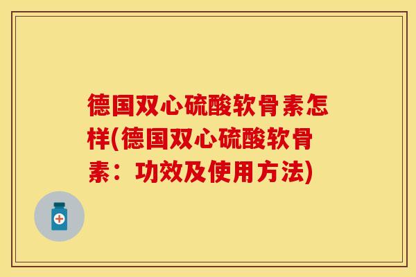 德国双心硫酸软骨素怎样(德国双心硫酸软骨素：功效及使用方法)