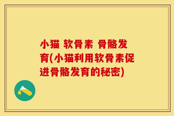 小猫 软骨素 骨骼发育(小猫利用软骨素促进骨骼发育的秘密)