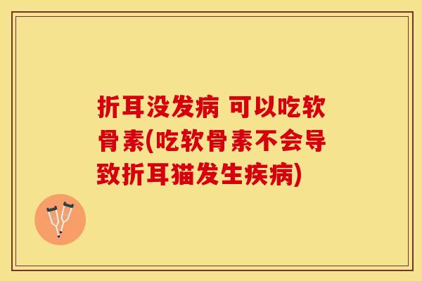 折耳没发病 可以吃软骨素(吃软骨素不会导致折耳猫发生疾病)