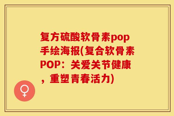 复方硫酸软骨素pop手绘海报(复合软骨素POP：关爱关节健康，重塑青春活力)