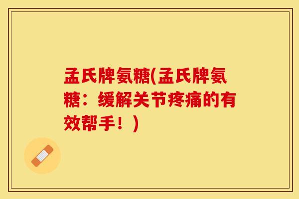 孟氏牌氨糖(孟氏牌氨糖:缓解关节的有效帮手!) 孟氏牌氨糖(孟氏牌氨糖:缓解关节的有效帮手!)