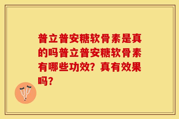 普立普安糖软骨素是真的吗普立普安糖软骨素有哪些功效？真有效果吗？
