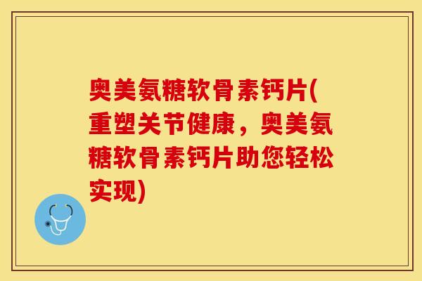奥美氨糖软骨素钙片(重塑关节健康,奥美氨糖软骨素钙片助您轻松实现) 奥美氨糖软骨素钙片(重塑关节健康,奥美氨糖软骨素钙片助您轻松实现)
