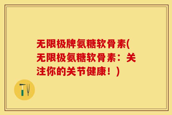 无限极牌氨糖软骨素(无限极氨糖软骨素：关注你的关节健康！)