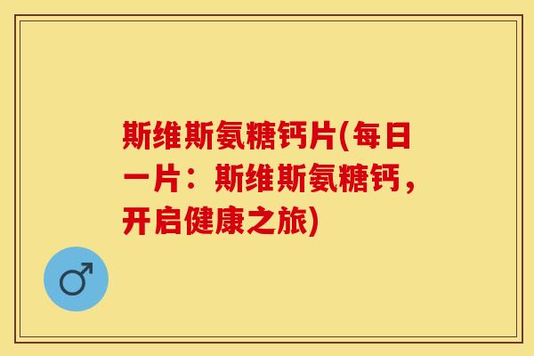 斯维斯氨糖钙片(每日一片:斯维斯氨糖钙,开启健康之旅) 斯维斯氨糖钙片(每日一片:斯维斯氨糖钙,开启健康之旅)
