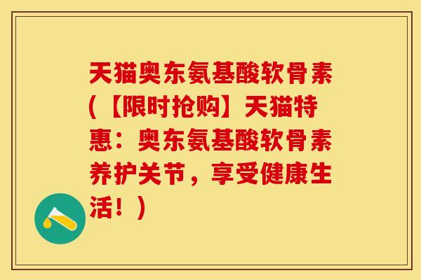 天猫奥东氨基酸软骨素(【限时抢购】天猫特惠：奥东氨基酸软骨素养护关节，享受健康生活！)