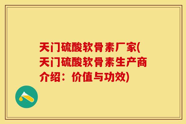 天门硫酸软骨素厂家(天门硫酸软骨素生产商介绍：价值与功效)