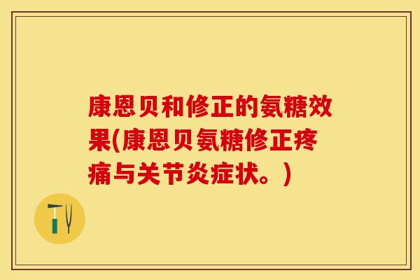 康恩贝和修正的氨糖效果(康恩贝氨糖修正与关节状。) 康恩贝和修正的氨糖效果(康恩贝氨糖修正与关节状。)