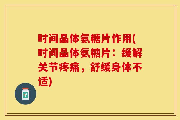 时间晶体氨糖片作用(时间晶体氨糖片：缓解关节疼痛，舒缓身体不适)