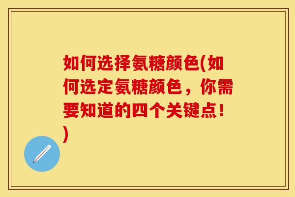 如何选择氨糖颜色(如何选定氨糖颜色,你需要知道的四个关键点!) 如何选择氨糖颜色(如何选定氨糖颜色,你需要知道的四个关键点!)
