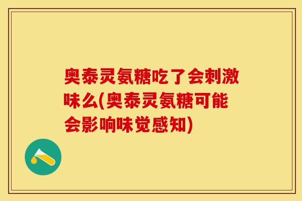 奥泰灵氨糖吃了会刺激味么(奥泰灵氨糖可能会影响味觉感知)
