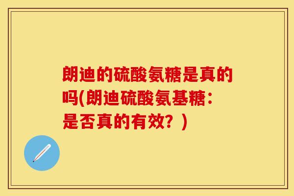 朗迪的硫酸氨糖是真的吗(朗迪硫酸氨基糖：是否真的有效？)