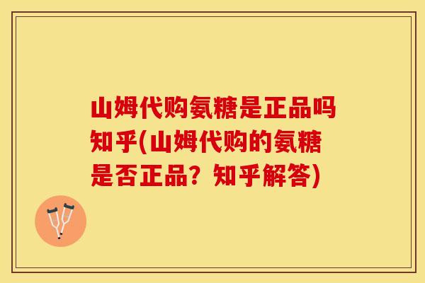 山姆代购氨糖是正品吗知乎(山姆代购的氨糖是否正品？知乎解答)