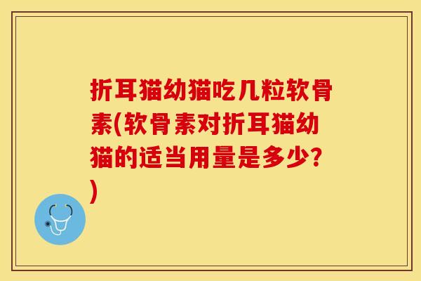 折耳猫幼猫吃几粒软骨素(软骨素对折耳猫幼猫的适当用量是多少？)