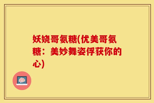 妖娆哥氨糖(优美哥氨糖：美妙舞姿俘获你的心)
