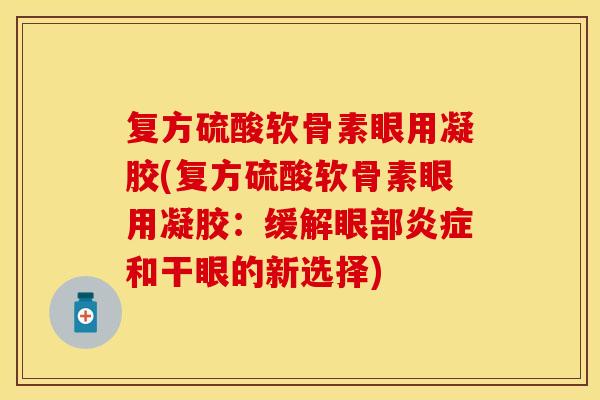 复方硫酸软骨素眼用凝胶(复方硫酸软骨素眼用凝胶：缓解眼部炎症和干眼的新选择)