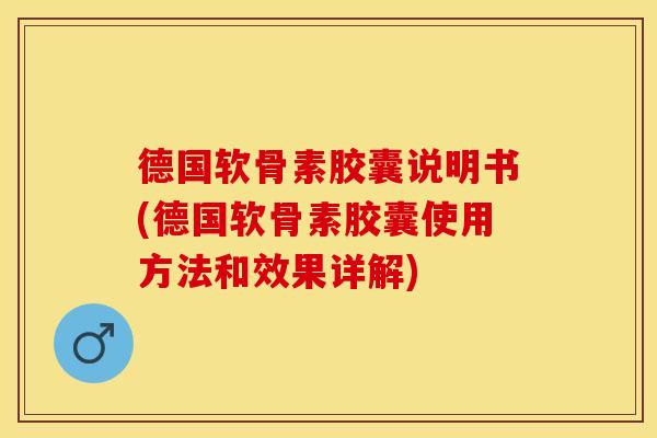 德国软骨素胶囊说明书(德国软骨素胶囊使用方法和效果详解)