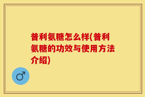 普利氨糖怎么样(普利氨糖的功效与使用方法介绍)