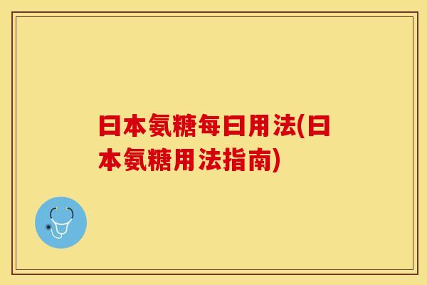 曰本氨糖每曰用法(曰本氨糖用法指南)
