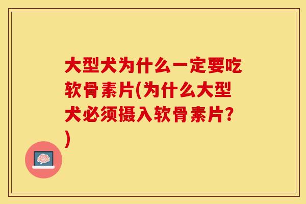 大型犬为什么一定要吃软骨素片(为什么大型犬必须摄入软骨素片？)
