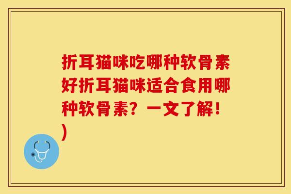 折耳猫咪吃哪种软骨素好折耳猫咪适合食用哪种软骨素？一文了解！)