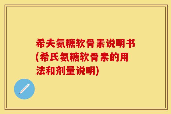 希夫氨糖软骨素说明书(希氏氨糖软骨素的用法和剂量说明)