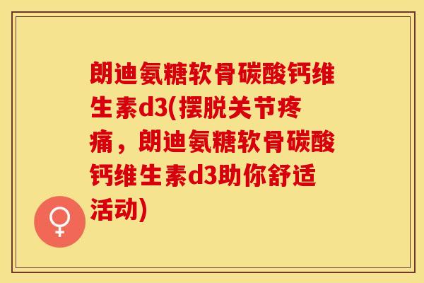 朗迪氨糖软骨碳酸钙维生素d3(摆脱关节,朗迪氨糖软骨碳酸钙维生素d3助你舒适活动) 朗迪氨糖软骨碳酸钙维生素d3(摆脱关节,朗迪氨糖软骨碳酸钙维生素d3助你舒适活动)