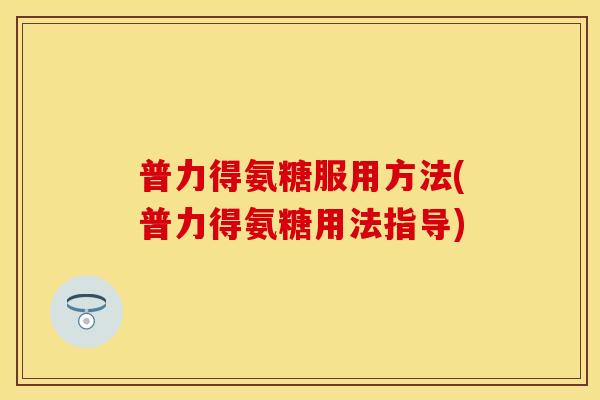普力得氨糖服用方法(普力得氨糖用法指导)
