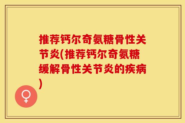 推荐钙尔奇氨糖骨性关节炎(推荐钙尔奇氨糖缓解骨性关节炎的疾病)