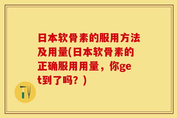 日本软骨素的服用方法及用量(日本软骨素的正确服用用量，你get到了吗？)