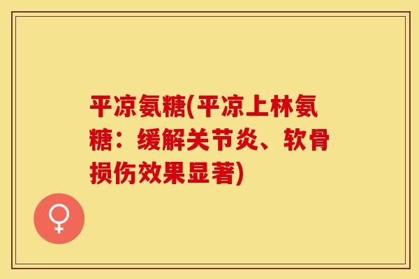 平凉氨糖(平凉上林氨糖:缓解、软骨损伤效果显著) 平凉氨糖(平凉上林氨糖:缓解、软骨损伤效果显著)
