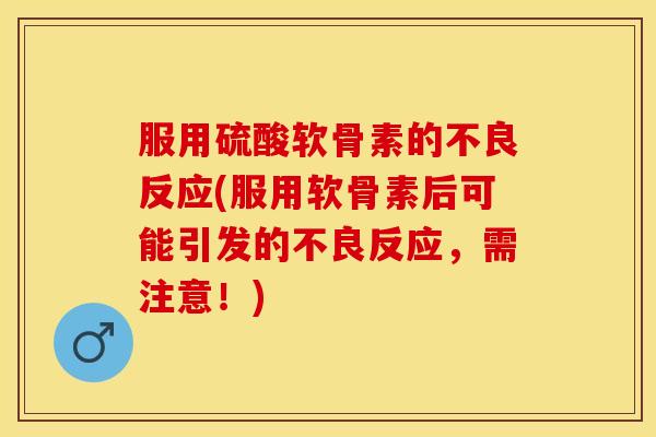 服用硫酸软骨素的不良反应(服用软骨素后可能引发的不良反应，需注意！)